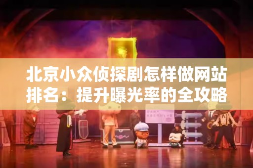 北京小众侦探剧怎样做网站排名：提升曝光率的全攻略