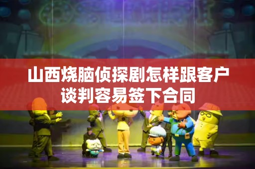 山西烧脑侦探剧怎样跟客户谈判容易签下合同