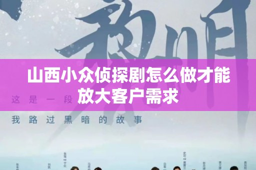 山西小众侦探剧怎么做才能放大客户需求