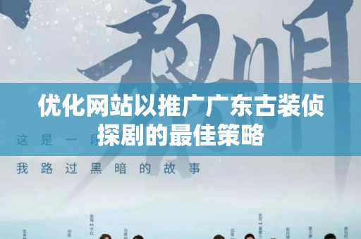 优化网站以推广广东古装侦探剧的最佳策略