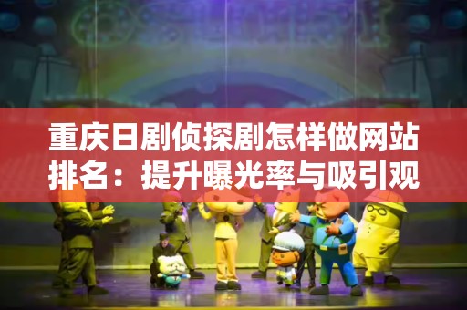 重庆日剧侦探剧怎样做网站排名：提升曝光率与吸引观众的有效策略