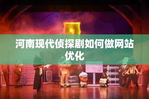 河南现代侦探剧如何做网站优化