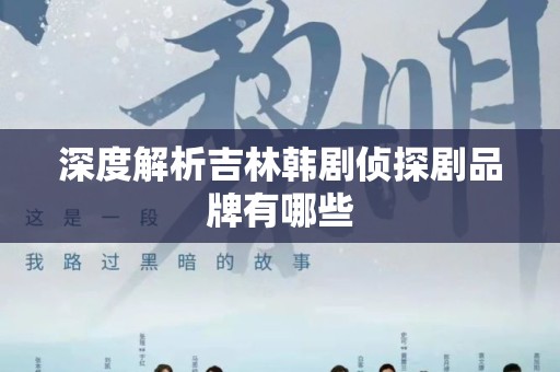 深度解析吉林韩剧侦探剧品牌有哪些