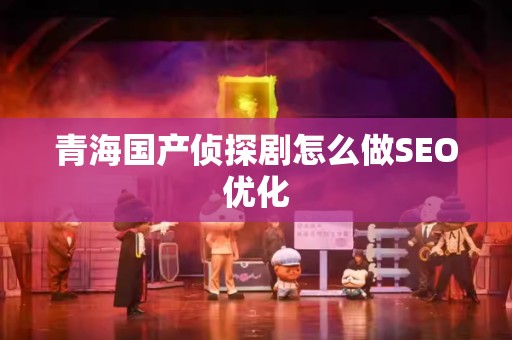 青海国产侦探剧怎么做SEO优化