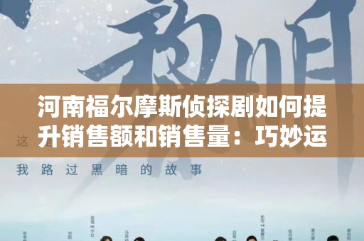 河南福尔摩斯侦探剧如何提升销售额和销售量：巧妙运用市场营销策略