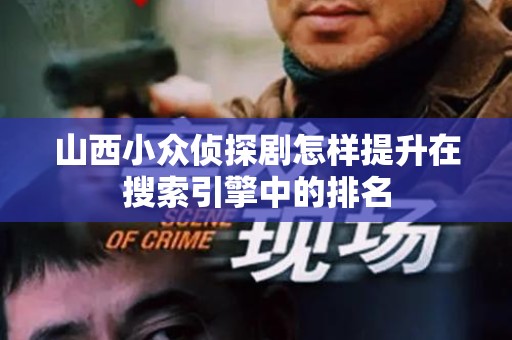 山西小众侦探剧怎样提升在搜索引擎中的排名