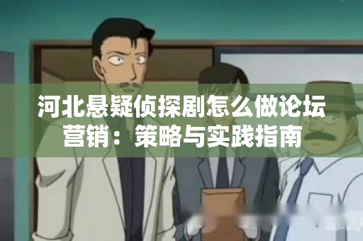 河北悬疑侦探剧怎么做论坛营销：策略与实践指南