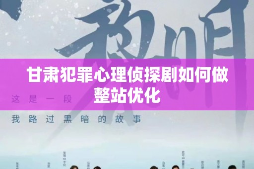 甘肃犯罪心理侦探剧如何做整站优化