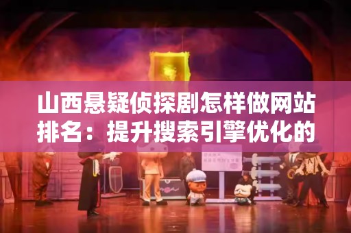 山西悬疑侦探剧怎样做网站排名：提升搜索引擎优化的有效策略