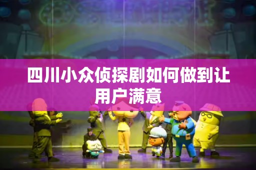 四川小众侦探剧如何做到让用户满意