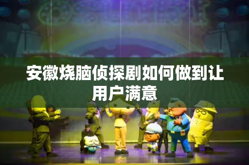 安徽烧脑侦探剧如何做到让用户满意