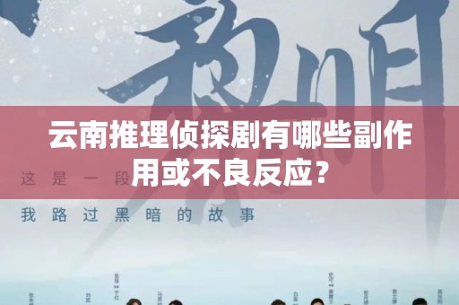 云南推理侦探剧有哪些副作用或不良反应？