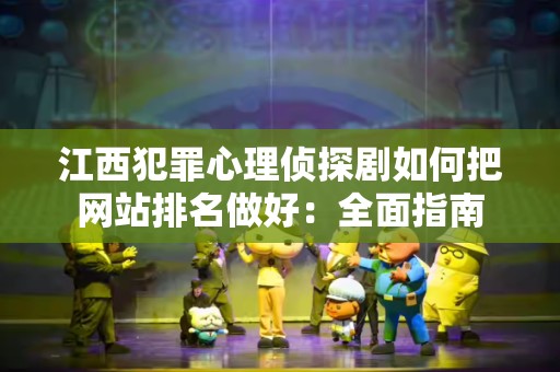 江西犯罪心理侦探剧如何把网站排名做好：全面指南