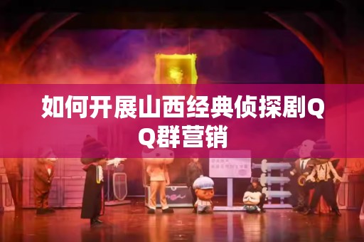 如何开展山西经典侦探剧QQ群营销
