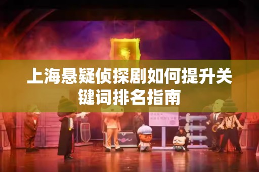 上海悬疑侦探剧如何提升关键词排名指南