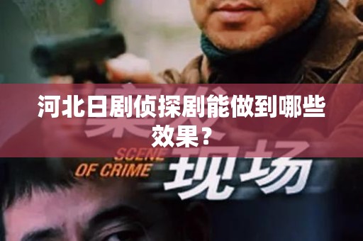 河北日剧侦探剧能做到哪些效果？