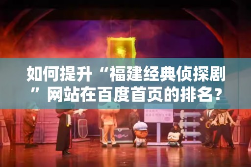 如何提升“福建经典侦探剧”网站在百度首页的排名？