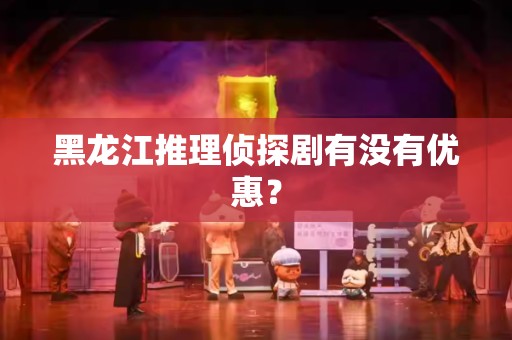 黑龙江推理侦探剧有没有优惠？