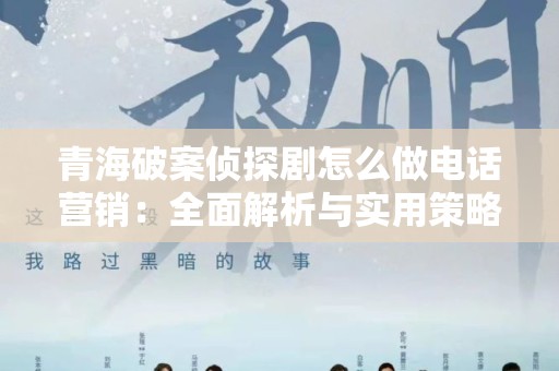 青海破案侦探剧怎么做电话营销：全面解析与实用策略