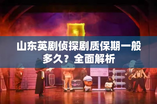 山东英剧侦探剧质保期一般多久？全面解析