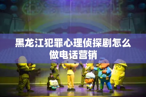 黑龙江犯罪心理侦探剧怎么做电话营销