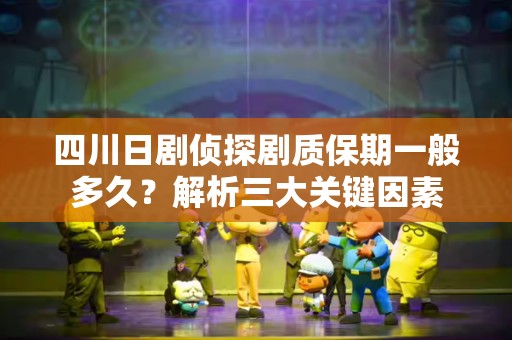 四川日剧侦探剧质保期一般多久？解析三大关键因素