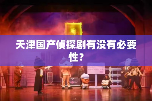 天津国产侦探剧有没有必要性？