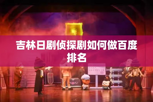 吉林日剧侦探剧如何做百度排名