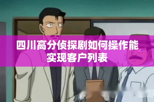 四川高分侦探剧如何操作能实现客户列表