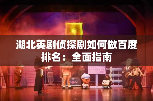 湖北英剧侦探剧如何做百度排名：全面指南