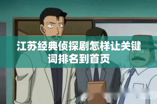 江苏经典侦探剧怎样让关键词排名到首页