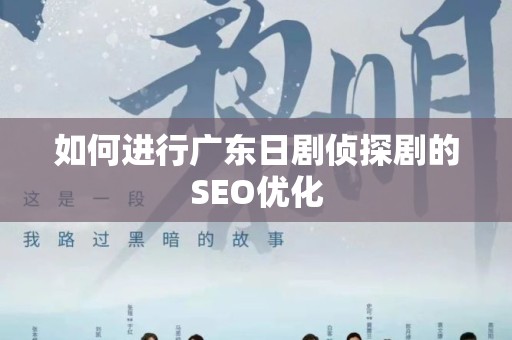 如何进行广东日剧侦探剧的SEO优化