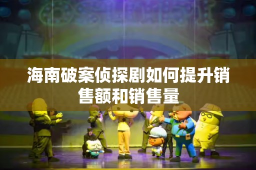海南破案侦探剧如何提升销售额和销售量