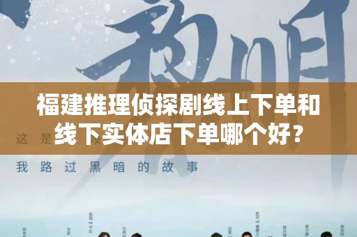 福建推理侦探剧线上下单和线下实体店下单哪个好？