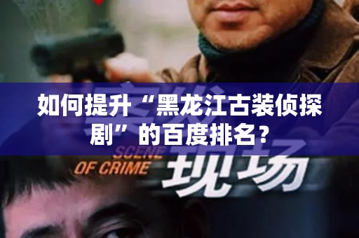 如何提升“黑龙江古装侦探剧”的百度排名？