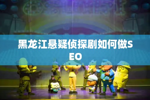 黑龙江悬疑侦探剧如何做SEO