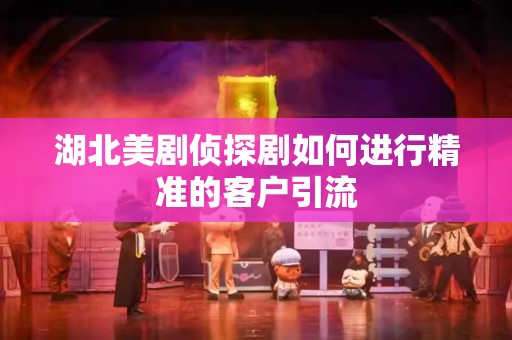 湖北美剧侦探剧如何进行精准的客户引流