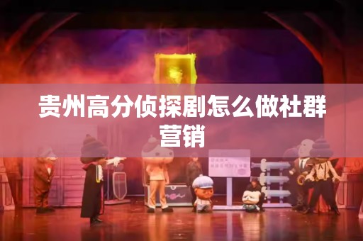 贵州高分侦探剧怎么做社群营销