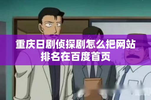 重庆日剧侦探剧怎么把网站排名在百度首页