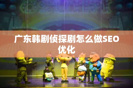 广东韩剧侦探剧怎么做SEO优化
