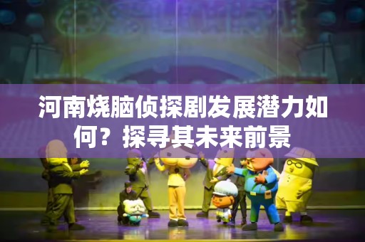 河南烧脑侦探剧发展潜力如何？探寻其未来前景