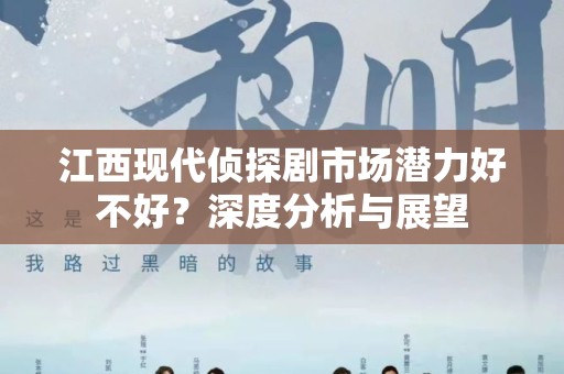江西现代侦探剧市场潜力好不好？深度分析与展望