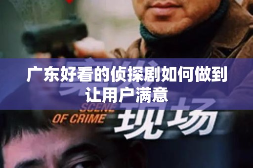 广东好看的侦探剧如何做到让用户满意