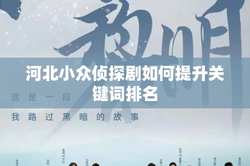 河北小众侦探剧如何提升关键词排名