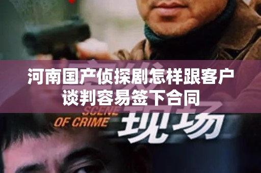河南国产侦探剧怎样跟客户谈判容易签下合同