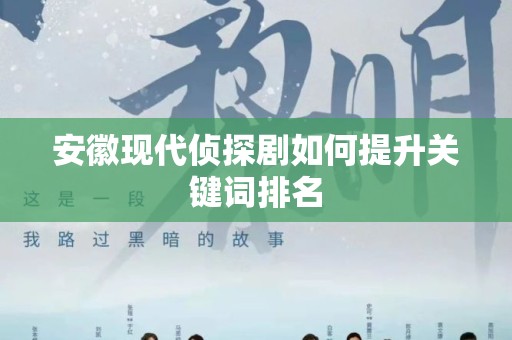 安徽现代侦探剧如何提升关键词排名