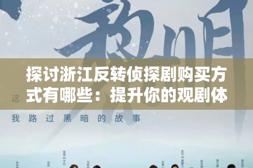 探讨浙江反转侦探剧购买方式有哪些：提升你的观剧体验
