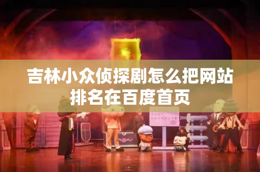 吉林小众侦探剧怎么把网站排名在百度首页