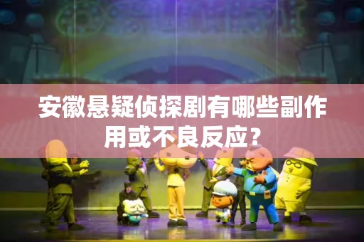 安徽悬疑侦探剧有哪些副作用或不良反应？