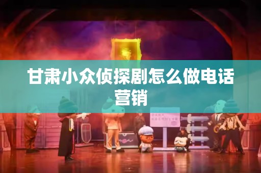 甘肃小众侦探剧怎么做电话营销